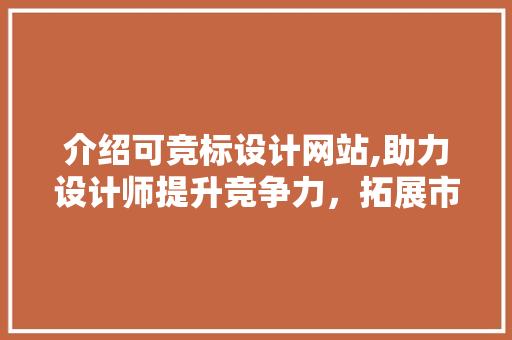 介绍可竞标设计网站,助力设计师提升竞争力，拓展市场空间 介绍可竞标设计网站,助力设计师提升竞争力，拓展市场空间 服务器/数据库