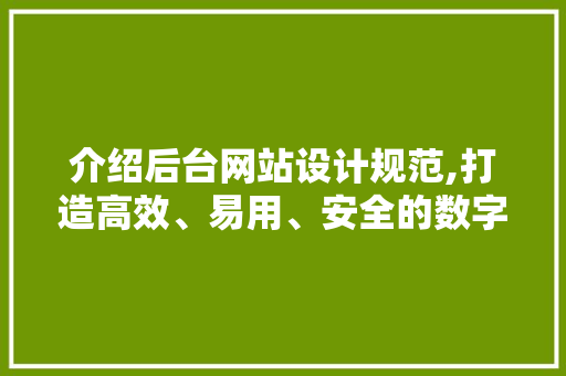 介绍后台网站设计规范,打造高效、易用、安全的数字平台 介绍后台网站设计规范,打造高效、易用、安全的数字平台 服务器/数据库