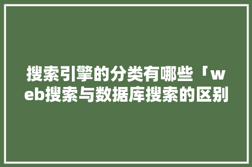 搜索引擎的分类有哪些「web搜索与数据库搜索的区别」 搜索引擎的分类有哪些「web搜索与数据库搜索的区别」 建站教程