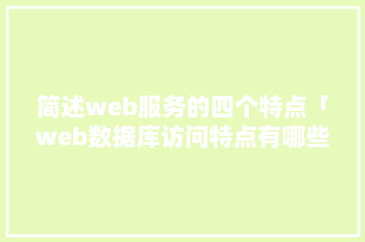 简述web服务的四个特点「web数据库访问特点有哪些」 简述web服务的四个特点「web数据库访问特点有哪些」 友链在线