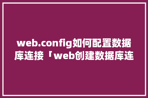 web.config如何配置数据库连接「web创建数据库连接」 web.config如何配置数据库连接「web创建数据库连接」 Web前端