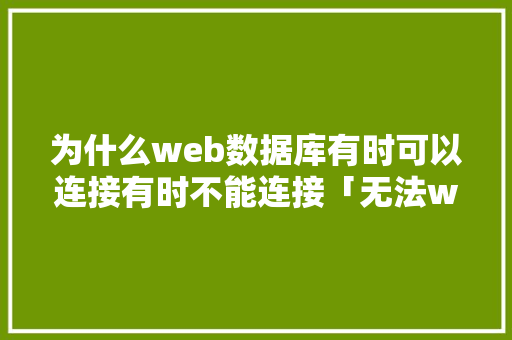 为什么web数据库有时可以连接有时不能连接「无法web链接数据库怎么办」 为什么web数据库有时可以连接有时不能连接「无法web链接数据库怎么办」 WordPress教程