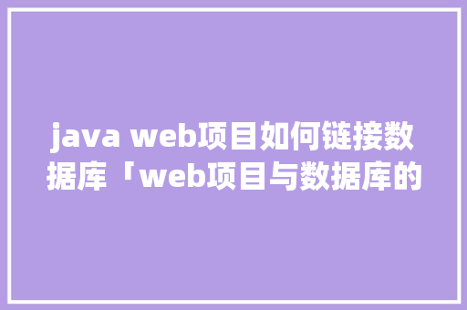 java web项目如何链接数据库「web项目与数据库的关系」 java web项目如何链接数据库「web项目与数据库的关系」 服务器/数据库