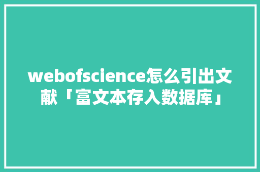 webofscience怎么引出文献「富文本存入数据库」