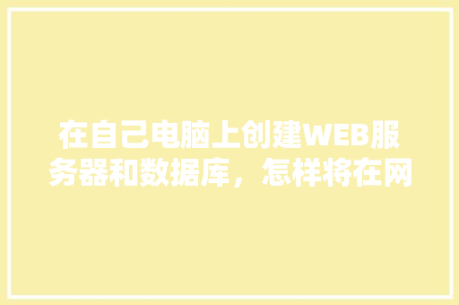 在自己电脑上创建WEB服务器和数据库，怎样将在网页上输入的数据传送到数据库中「web稳定连接数据库是什么」 在自己电脑上创建WEB服务器和数据库，怎样将在网页上输入的数据传送到数据库中「web稳定连接数据库是什么」 WordPress教程