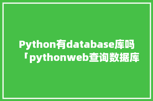 Python有database库吗「pythonweb查询数据库 where」 Python有database库吗「pythonweb查询数据库 where」 服务器/数据库
