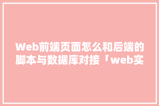 Web前端页面怎么和后端的脚本与数据库对接「web实现数据库的增删改查」 Web前端页面怎么和后端的脚本与数据库对接「web实现数据库的增删改查」 友链在线