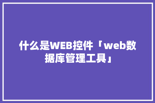 什么是WEB控件「web数据库管理工具」 什么是WEB控件「web数据库管理工具」 建站教程