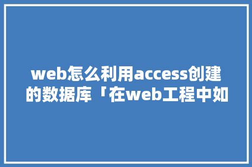 web怎么利用access创建的数据库「在web工程中如何引入数据库驱动程序」 web怎么利用access创建的数据库「在web工程中如何引入数据库驱动程序」 WordPress教程