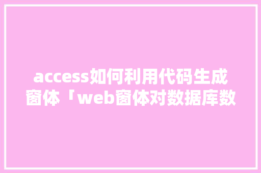 access如何利用代码生成窗体「web窗体对数据库数据添加有影响吗」
