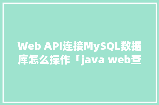 Web API连接MySQL数据库怎么操作「java web查询数据库的步骤」 Web API连接MySQL数据库怎么操作「java web查询数据库的步骤」 建站教程