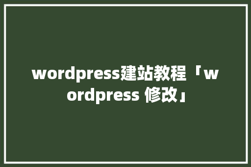 wordpress建站教程「wordpress 修改」 wordpress建站教程「wordpress 修改」 建站教程