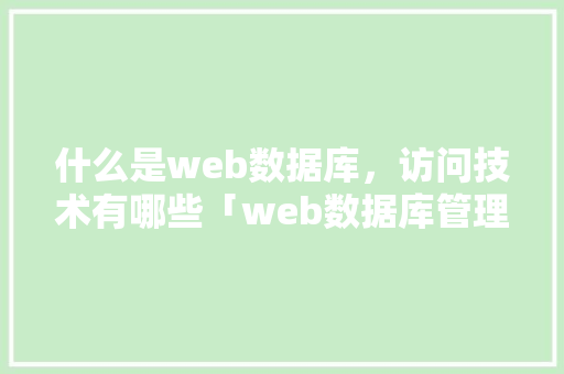 什么是web数据库，访问技术有哪些「web数据库管理页面在哪」 什么是web数据库，访问技术有哪些「web数据库管理页面在哪」 友链在线