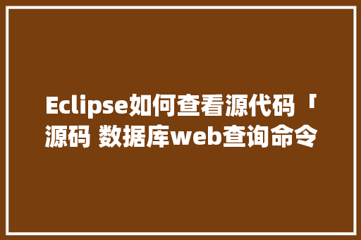 Eclipse如何查看源代码「源码 数据库web查询命令」 Eclipse如何查看源代码「源码 数据库web查询命令」 建站教程