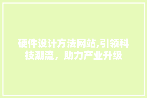硬件设计方法网站,引领科技潮流，助力产业升级 硬件设计方法网站,引领科技潮流，助力产业升级 服务器/数据库