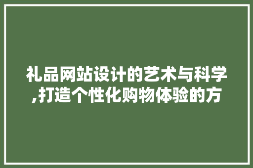 礼品网站设计的艺术与科学,打造个性化购物体验的方法 礼品网站设计的艺术与科学,打造个性化购物体验的方法 建站教程