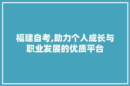 福建自考,助力个人成长与职业发展的优质平台 福建自考,助力个人成长与职业发展的优质平台 WordPress教程