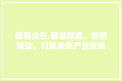 福田企石,智慧赋能，创新驱动，打造未来产业新城