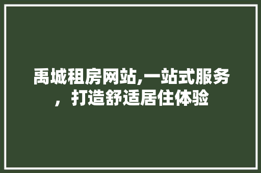 禹城租房网站,一站式服务，打造舒适居住体验 禹城租房网站,一站式服务，打造舒适居住体验 服务器/数据库