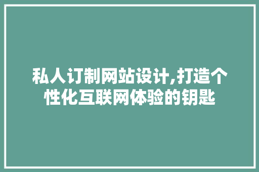 私人订制网站设计,打造个性化互联网体验的钥匙