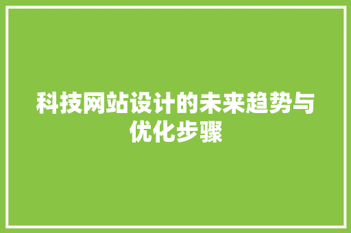 科技网站设计的未来趋势与优化步骤