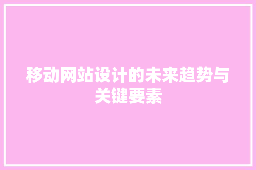 移动网站设计的未来趋势与关键要素