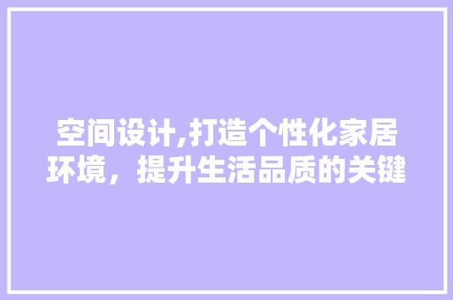 空间设计,打造个性化家居环境，提升生活品质的关键 空间设计,打造个性化家居环境，提升生活品质的关键 建站教程