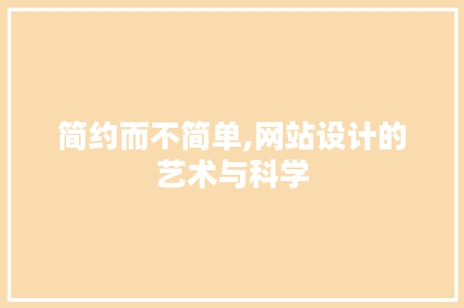 简约而不简单,网站设计的艺术与科学