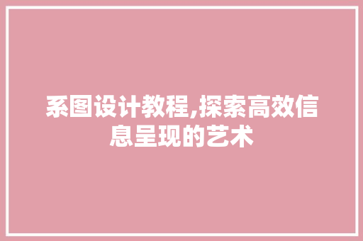 系图设计教程,探索高效信息呈现的艺术