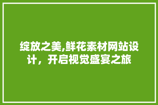 绽放之美,鲜花素材网站设计，开启视觉盛宴之旅 绽放之美,鲜花素材网站设计，开启视觉盛宴之旅 WordPress教程