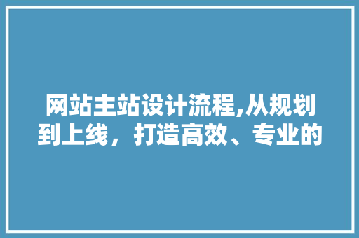 网站主站设计流程,从规划到上线，打造高效、专业的数字化平台 网站主站设计流程,从规划到上线，打造高效、专业的数字化平台 Web前端