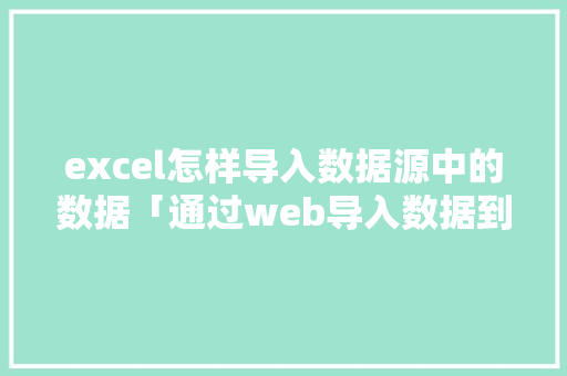 excel怎样导入数据源中的数据「通过web导入数据到数据库的方法」 excel怎样导入数据源中的数据「通过web导入数据到数据库的方法」 服务器/数据库