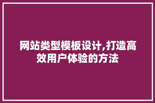 网站类型模板设计,打造高效用户体验的方法 网站类型模板设计,打造高效用户体验的方法 WordPress教程