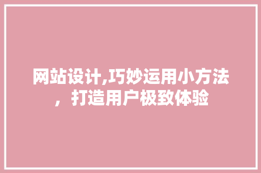 网站设计,巧妙运用小方法，打造用户极致体验 网站设计,巧妙运用小方法，打造用户极致体验 友链在线