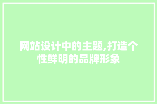 网站设计中的主题,打造个性鲜明的品牌形象 网站设计中的主题,打造个性鲜明的品牌形象 WordPress教程