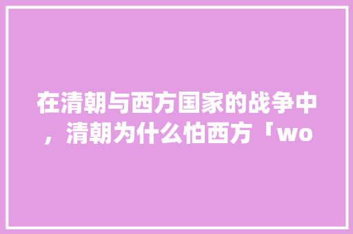 在清朝与西方国家的战争中，清朝为什么怕西方「wordpress入侵工具」