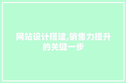 网站设计搭建,销售力提升的关键一步 网站设计搭建,销售力提升的关键一步 Web前端