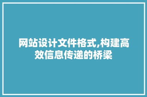 网站设计文件格式,构建高效信息传递的桥梁 网站设计文件格式,构建高效信息传递的桥梁 友链在线