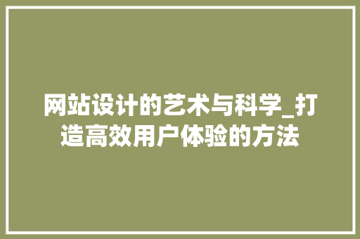 网站设计的艺术与科学_打造高效用户体验的方法 网站设计的艺术与科学_打造高效用户体验的方法 Web前端