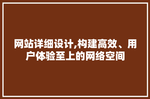 网站详细设计,构建高效、用户体验至上的网络空间 网站详细设计,构建高效、用户体验至上的网络空间 Web前端