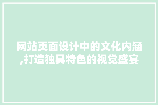 网站页面设计中的文化内涵,打造独具特色的视觉盛宴