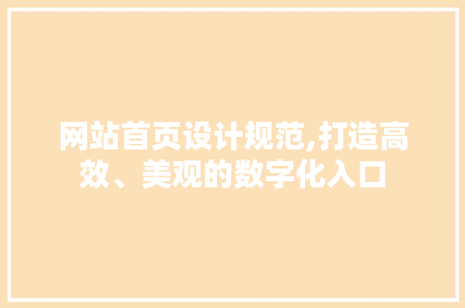 网站首页设计规范,打造高效、美观的数字化入口