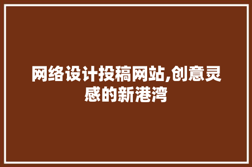 网络设计投稿网站,创意灵感的新港湾 网络设计投稿网站,创意灵感的新港湾 友链在线