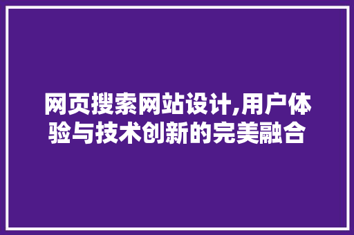 网页搜索网站设计,用户体验与技术创新的完美融合