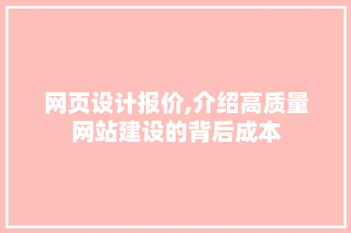 网页设计报价,介绍高质量网站建设的背后成本