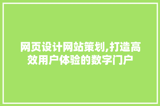网页设计网站策划,打造高效用户体验的数字门户