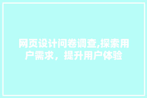 网页设计问卷调查,探索用户需求，提升用户体验 网页设计问卷调查,探索用户需求，提升用户体验 服务器/数据库