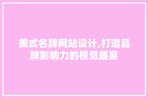 美式名牌网站设计,打造品牌影响力的视觉盛宴