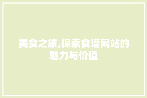 美食之旅,探索食谱网站的魅力与价值 美食之旅,探索食谱网站的魅力与价值 服务器/数据库