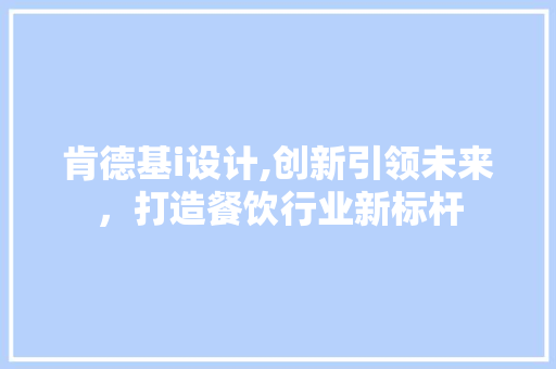 肯德基i设计,创新引领未来，打造餐饮行业新标杆 肯德基i设计,创新引领未来，打造餐饮行业新标杆 建站教程